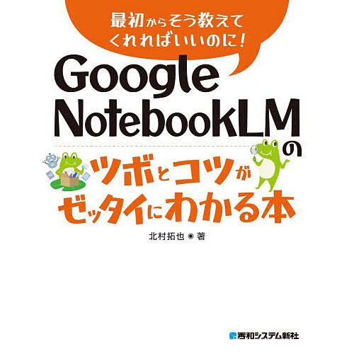 Google NotebookLMのツボとコツがゼッタイにわかる本/北村拓也