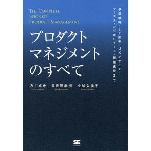 プロダクトマネジメントのすべて 事業戦略・IT開発・UXデザイン・マーケティングからチーム・組織運営まで/及川卓也/曽根原春樹/小城久美子｜bookfanプレミアム