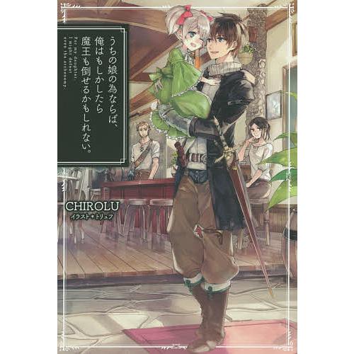 うちの娘の為ならば、俺はもしかしたら魔王も倒せるかもしれない。/CHIROLU