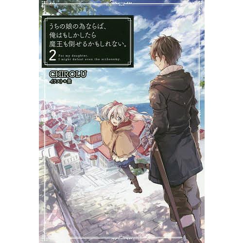 うちの娘の為ならば、俺はもしかしたら魔王も倒せるかもしれない。 2/CHIROLU