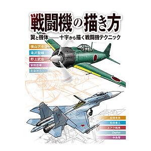 戦闘機の描き方 翼と機体―十字から描く戦闘機テクニック/横山アキラ/滝沢聖峰