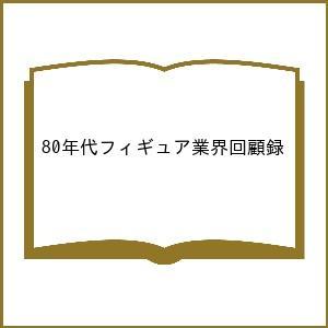 〔予約〕80年代フィギュア業界回顧録