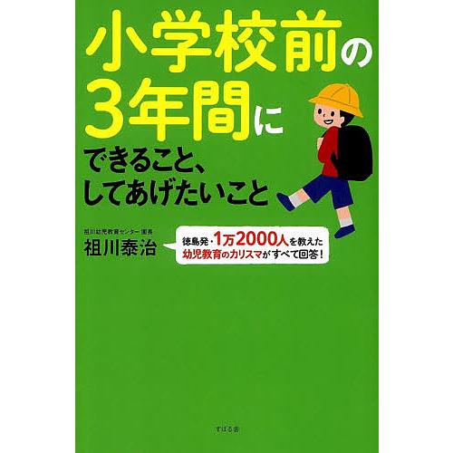 小学校前の3年間にできること、してあげたいこと 徳島発・1万2000人を教えた幼児教育のカリスマがす...