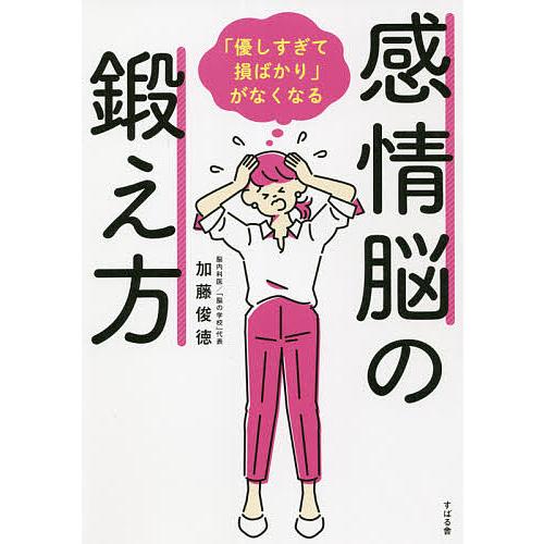 感情脳の鍛え方 「優しすぎて損ばかり」がなくなる/加藤俊徳