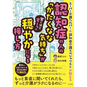 認知症の人の「かたくなな気持ち」が驚くほどすーっと穏やかになる接し方 スーパー介護ヘルパー&認知症介護スペシャリスト｜bookfanプレミアム