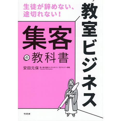 教室ビジネス集客の教科書 生徒が辞めない、途切れない!/安田元保