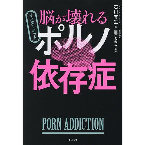 脳が壊れるインターネットポルノ依存症/石川有生/白戸あゆみ