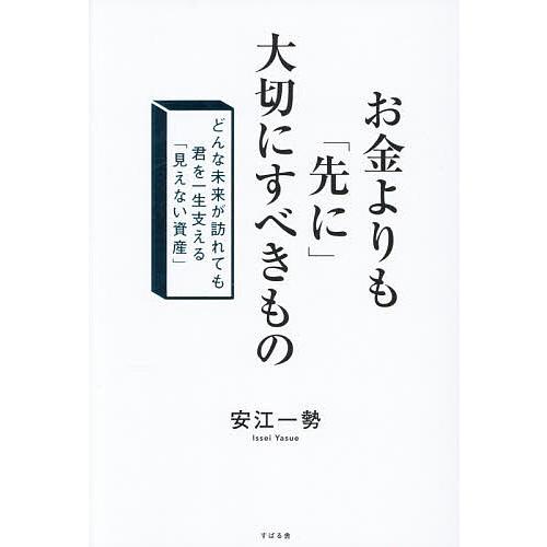 お金よりも「先に」大切にすべきもの どんな未来が訪れても君を一生支える「見えない資産」/安江一勢