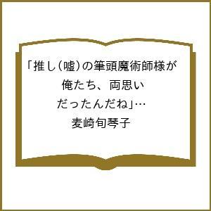 〔予約〕推し(嘘)の筆頭魔術師様が「俺たち、両思いだったんだね」と溺愛してくるんですが!?3 /麦崎旬琴子