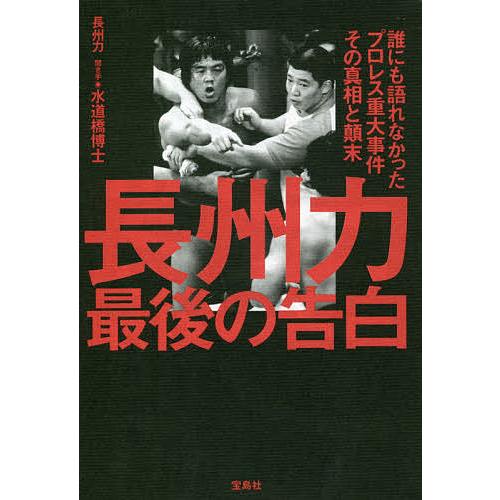 長州力最後の告白 誰にも語れなかったプロレス重大事件その真相と顛末/長州力/水道橋博士