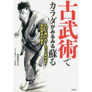 古武術でカラダがみるみる蘇る もっと動ける!もっと走れる!身体操法の基本/高橋佳三