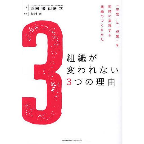 組織が変われない3つの理由 「元気」と「成果」を同時に実現する組織のつくりかた/西田徹/山碕学/松村...