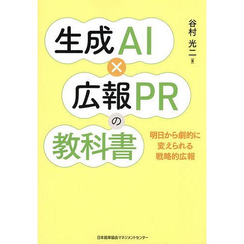 生成AI×広報PRの教科書 明日から劇的に変えられる戦略的広報/谷村光二