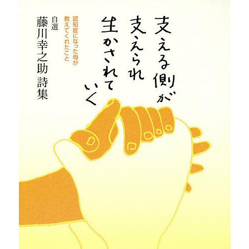支える側が支えられ生かされていく 自選藤川幸之助詩集 認知症になった母が教えてくれたこと/藤川幸之助