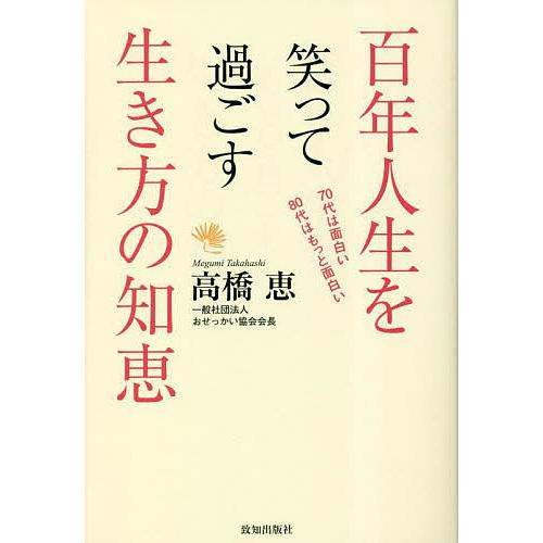 百年人生を笑って過ごす生き方の知恵 70代は面白い80代はもっと面白い/高橋恵