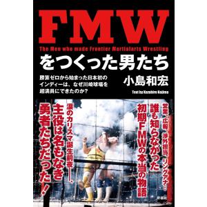 FMWをつくった男たち 勝算ゼロから始まった日本初のインディーは、なぜ川崎球場を超満員にできたのか?/小島和宏
