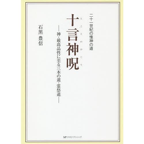 十言神呪 神・最高品性に至る三本の道・霊祭道 二十一世紀の惟神の道/石黒豊信