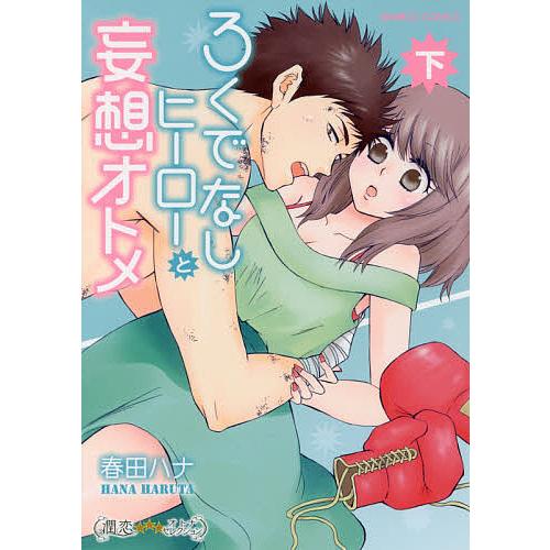 ろくでなしヒーローと妄想オトメ 下/春田ハナ