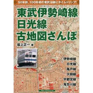 東武伊勢崎線、日光線古地図さんぽ 懐かしい東武沿線にタイムトリップ/坂上正一