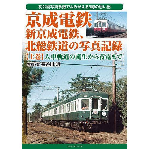 京成電鉄、新京成電鉄、北総鉄道の写真記録 初公開写真多数でよみがえる3線の思い出 上巻/長谷川明