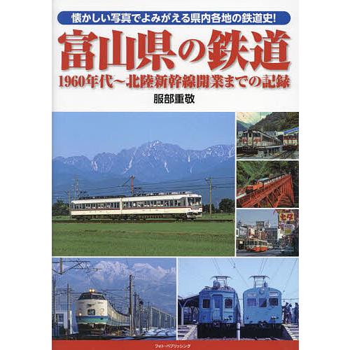 富山県の鉄道 1960年代〜北陸新幹線開業までの記録 懐かしい写真でよみがえる県内各地の鉄道史!/服...