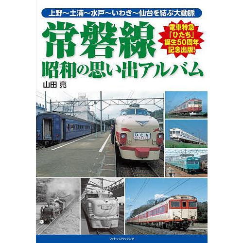 常磐線 昭和の思い出アルバム 上野〜土浦〜水戸〜いわき〜仙台を結ぶ大動脈/山田亮