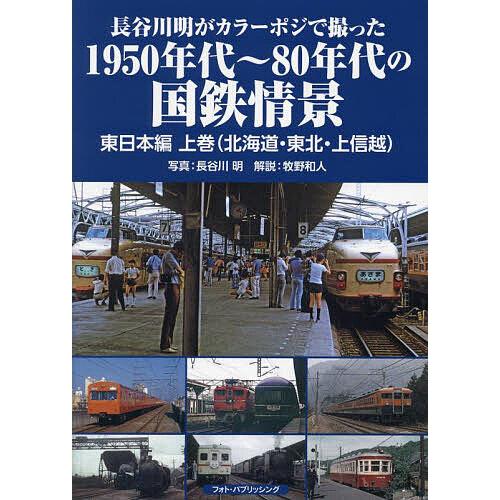 長谷川明がカラーポジで撮った1950年代〜80年代の国鉄情景 東日本編上巻/長谷川明/牧野和人
