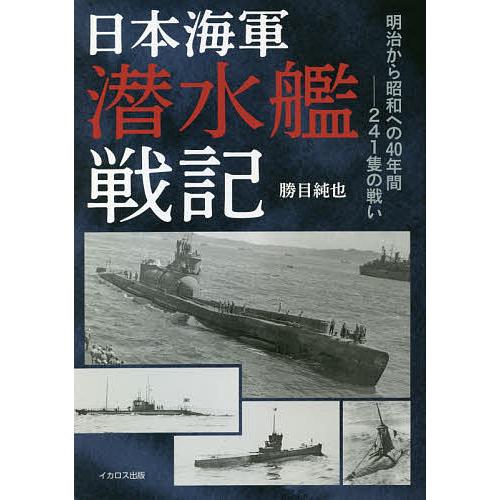 日本海軍潜水艦戦記 明治から昭和への40年間-241隻の戦い/勝目純也