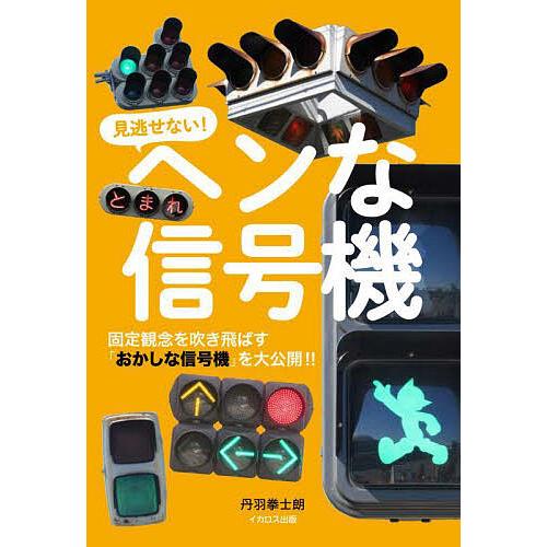 見逃せない!ヘンな信号機 固定観念を吹き飛ばす「おかしな信号機」を大公開!!/丹羽拳士朗