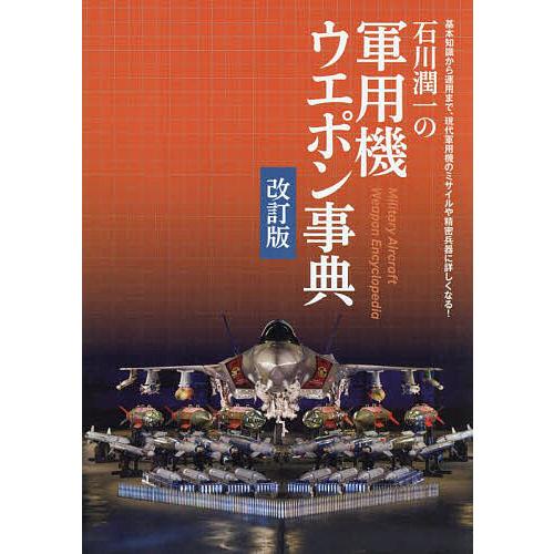 石川潤一の軍用機ウエポン事典 基本知識から運用まで、現代軍用機のミサイルや精密兵器に詳しくなる!/石...