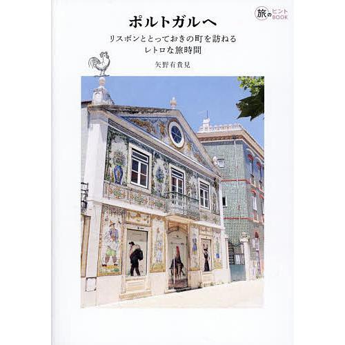 ポルトガルへ リスボンととっておきの町を訪ねるレトロな旅時間/矢野有貴見/旅行