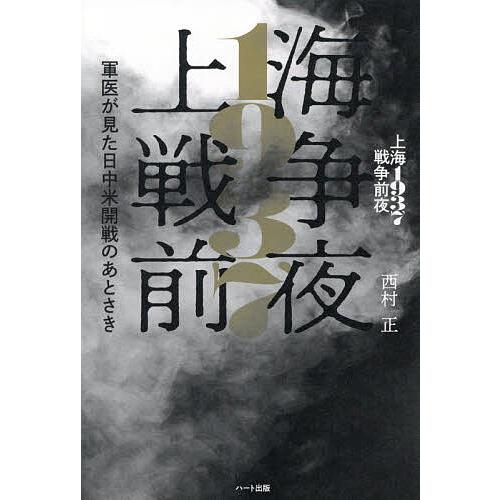 上海1937戦争前夜 軍医が見た日中米開戦のあとさき/西村正