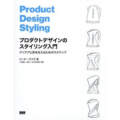 プロダクトデザインのスタイリング入門 アイデアに形を与えるための11ステップ/ピーター・ダブズ/小野...