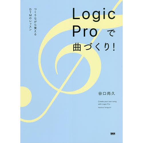 Logic Proで曲づくり! つくりながら覚えるDTMのレッスン/谷口尚久