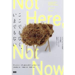 ここでもなく、いまでもない スペキュラティヴな思考、不可能性、そしてデザインの想像力について/アンソニー・ダン/フィオナ・レイビー/久保田晃弘