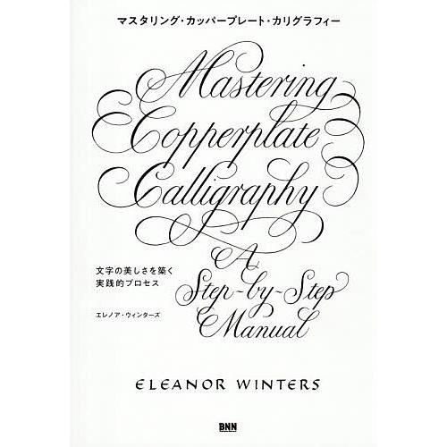 マスタリング・カッパープレート・カリグラフィー 文字の美しさを築く実践的プロセス/エレノア・ウィンタ...