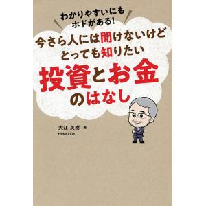 わかりやすいにもホドがある!今さら人には聞けないけどとっても知りたい投資とお金のはなし/大江英樹