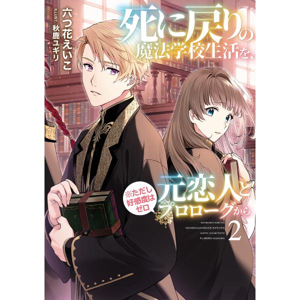 死に戻りの魔法学校生活を、元恋人とプロローグから〈※ただし好感度はゼロ〉 2/六つ花えいこ