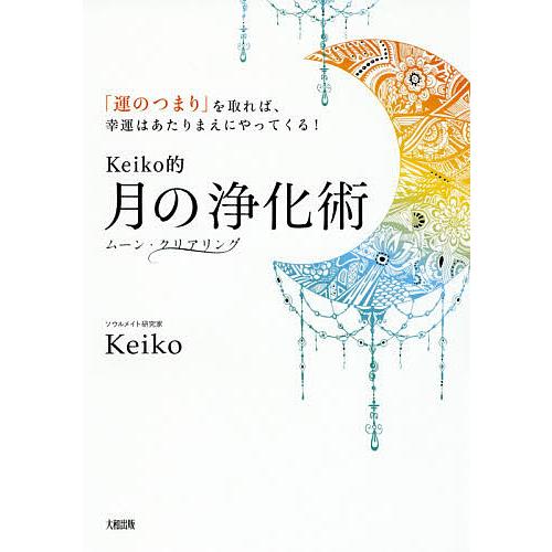 Keiko的月の浄化術 「運のつまり」を取れば、幸運はあたりまえにやってくる! ムーン・クリアリング...