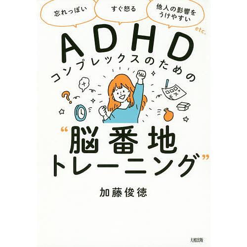 ADHDコンプレックスのための“脳番地トレーニング” 「忘れっぽい」「すぐ怒る」「他人の影響をうけや...