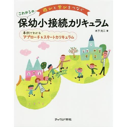 遊びと学びをつなぐこれからの保幼小接続カリキュラム 事例でわかるアプローチ&amp;スタートカリキュラム/木...