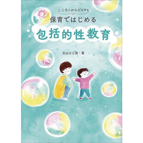 こころとからだを守る保育ではじめる包括的性教育/北山ひと美