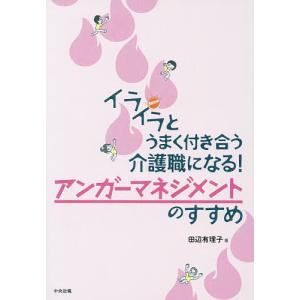 イライラとうまく付き合う介護職になる!アンガーマネジメントのすすめ/田辺有理子｜bookfan