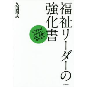 福祉リーダーの強化書 どうすればぶれない上司・先輩になれるか/久田則夫｜bookfan