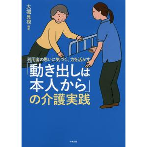 利用者の思いに気づく、力を活かす「動き出しは本人から」の介護実践/大堀具視