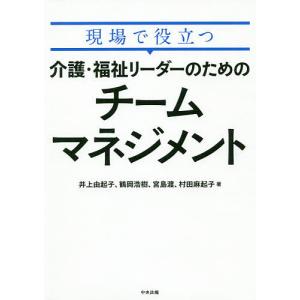 現場で役立つ介護・福祉リーダーのためのチームマネジメント/井上由起子/鶴岡浩樹/宮島渡