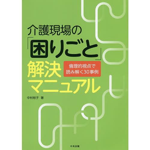 介護現場の「困りごと」解決マニュアル 倫理的視点で読み解く30事例/中村裕子