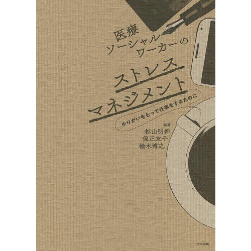 医療ソーシャルワーカーのストレスマネジメント やりがいをもって仕事をするために/杉山明伸/保正友子/...