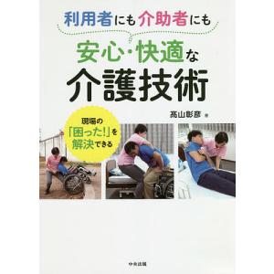 利用者にも介助者にも安心・快適な介護技術 現場の「困った!」を解決できる/高山彰彦｜bookfan