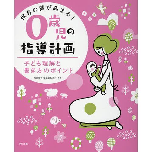 保育の質が高まる!0歳児の指導計画 子ども理解と書き方のポイント/阿部和子/山王堂惠偉子